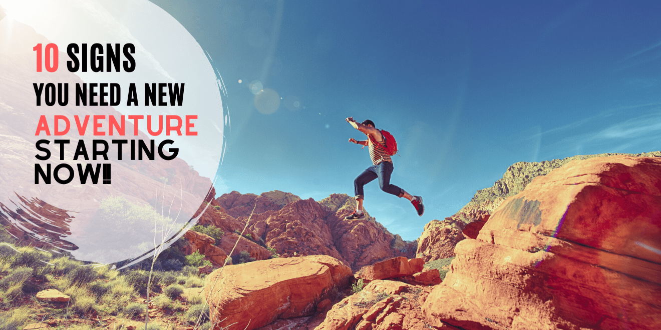 10 Signs You Need a New Adventure Starting NOW
