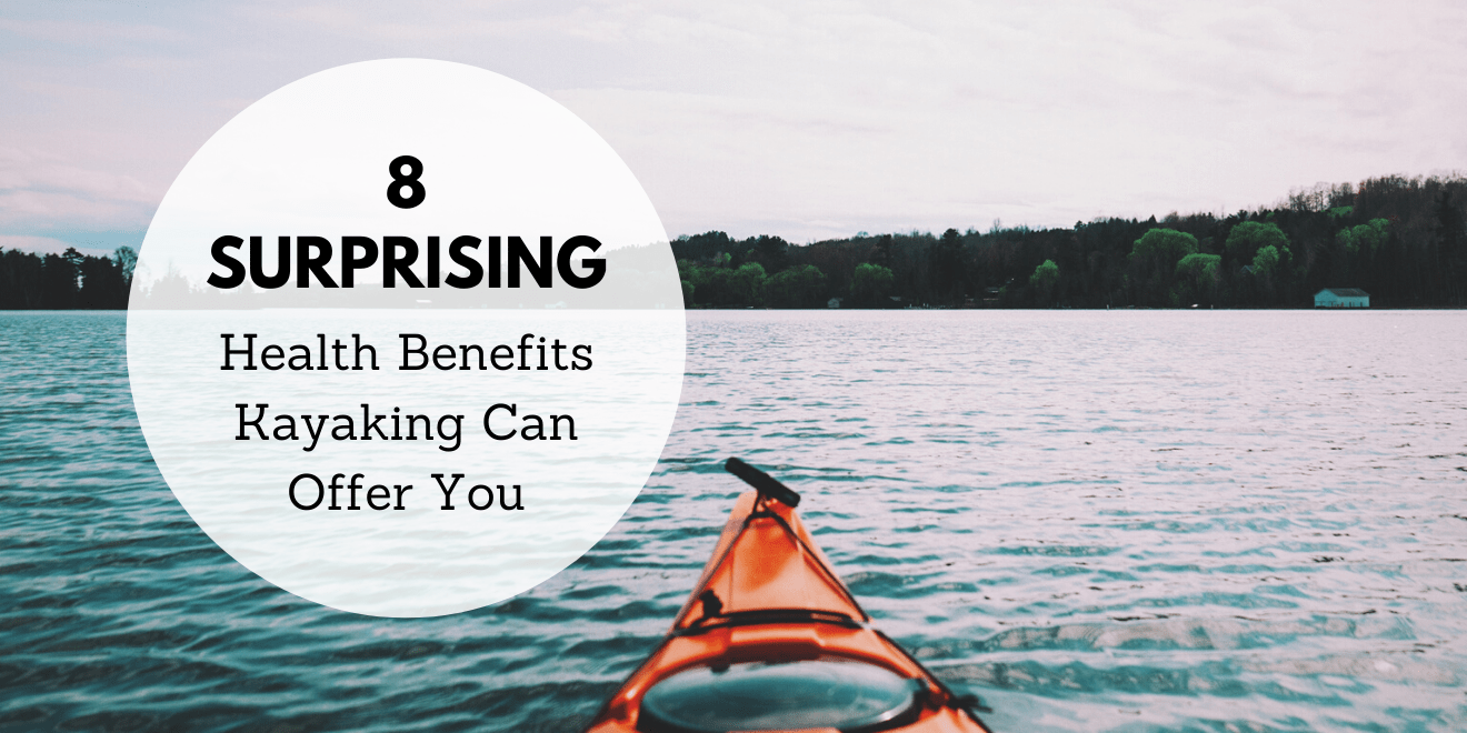 8 Surprising Health Benefits Kayaking Can Offer You