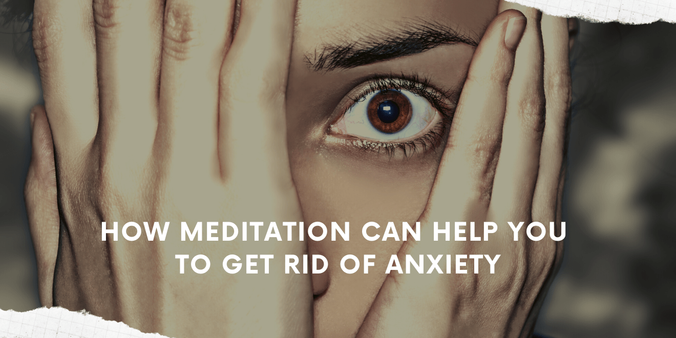 How Meditation Can Help You to Get Rid of Anxiety