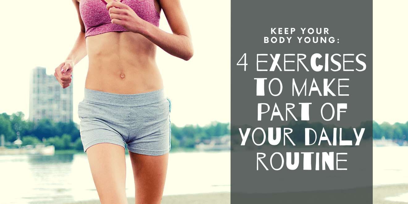 Keeping Your Body Young 4 Essential Exercises To Make Part of Your Daily Routine