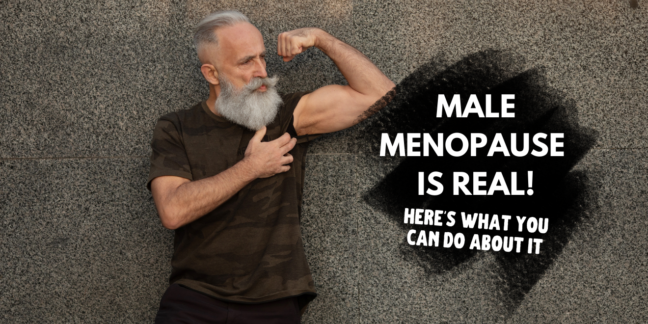 Male Menopause is Real and here is what you can do about it