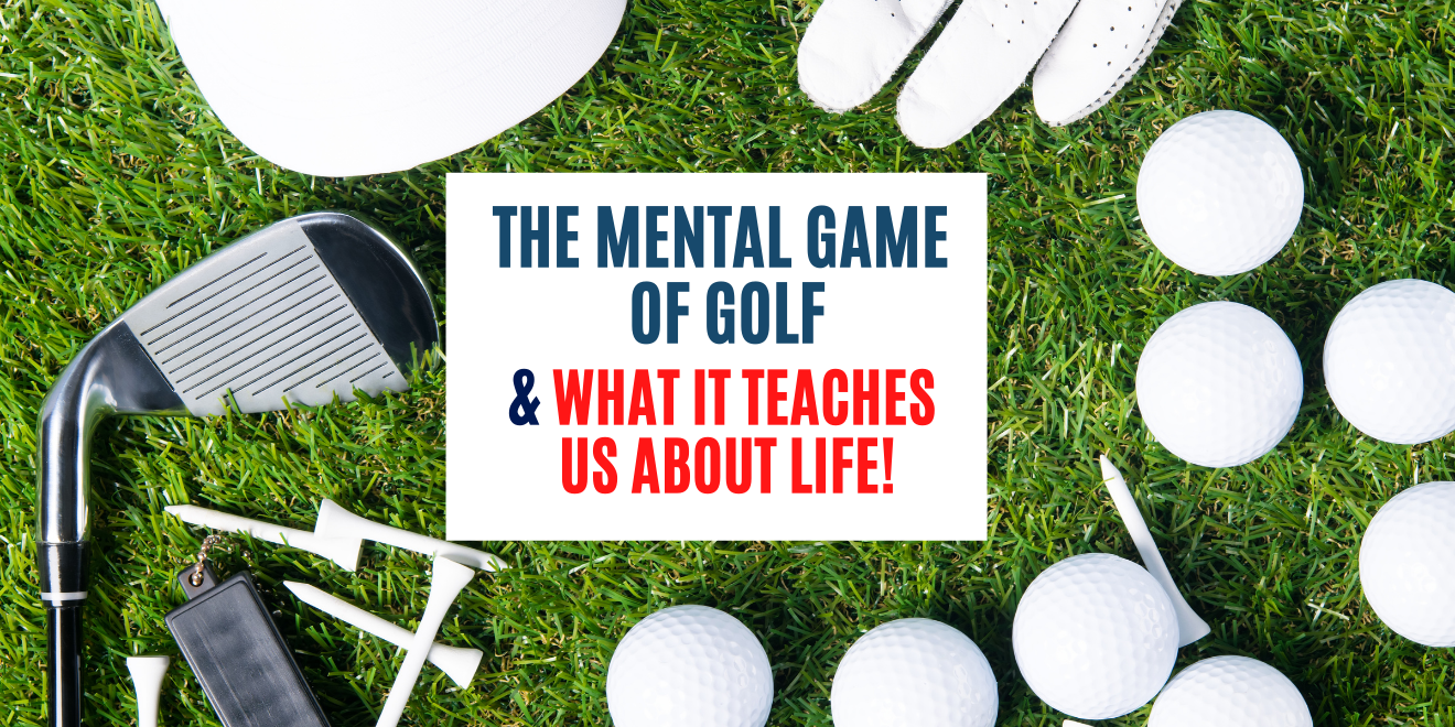 The Mental Game Of Golf and What It Teaches You About Life