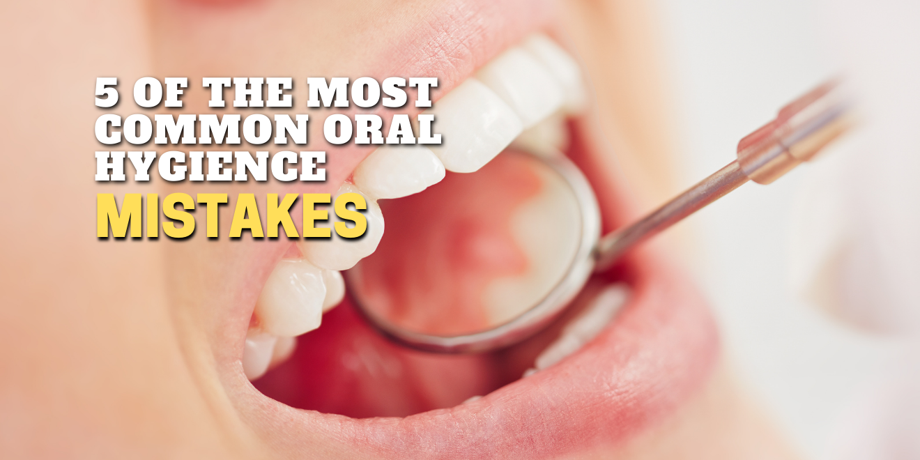 5 of the Most Common Oral Hygiene Mistakes