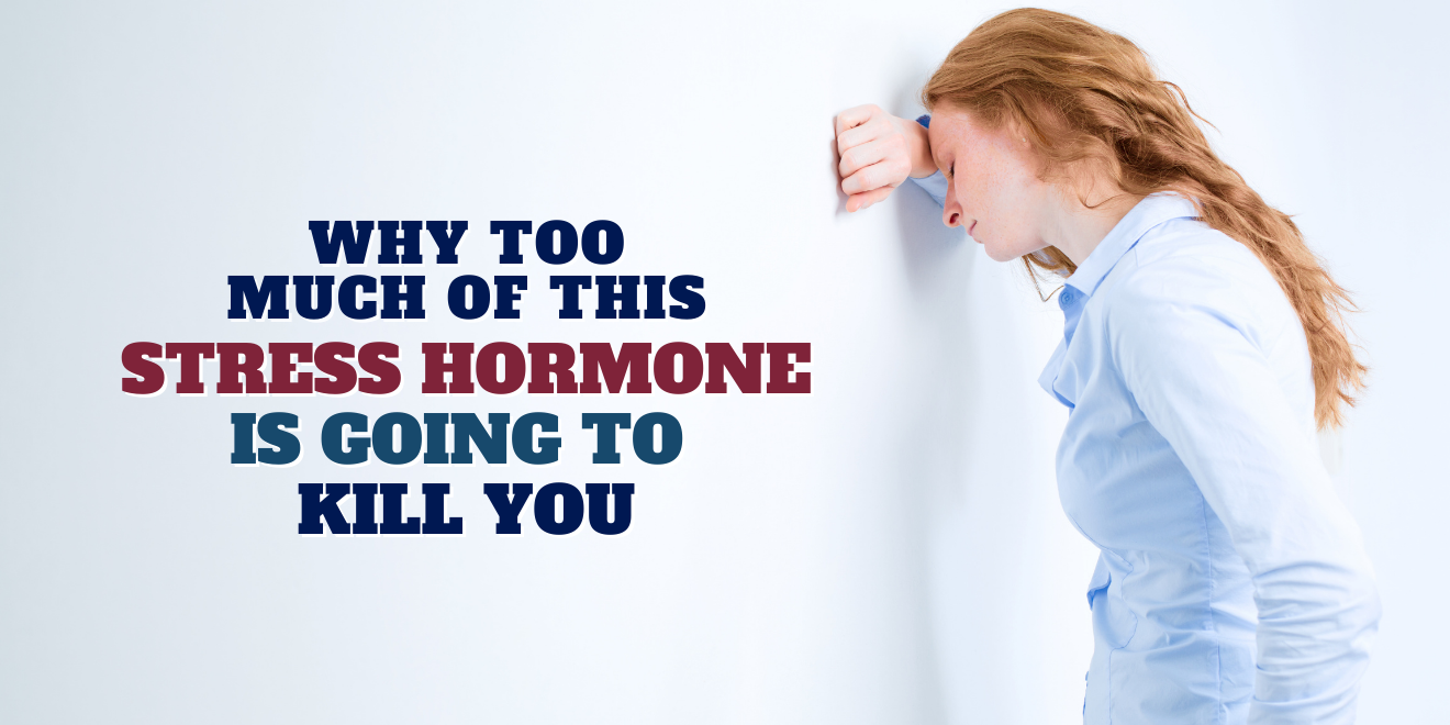 Why Too Much of This Stress Hormone is Going to Kill You